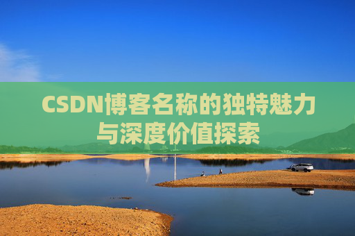 CSDN博客名称的独特魅力与深度价值探索